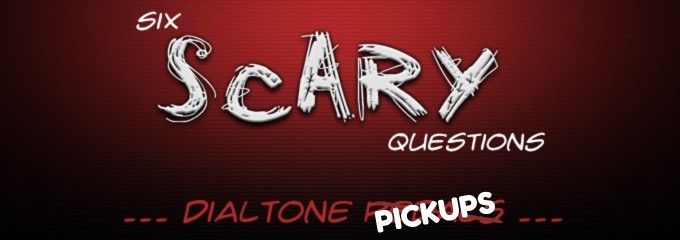 Dialtone Pickups Six Scary Questions
